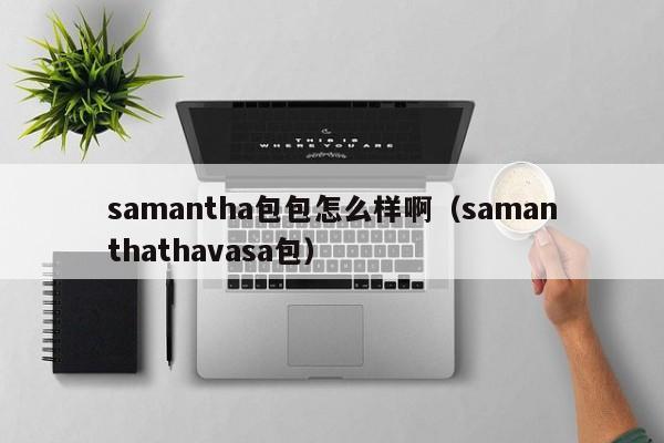 samantha包包怎么样啊（samanthathavasa包）