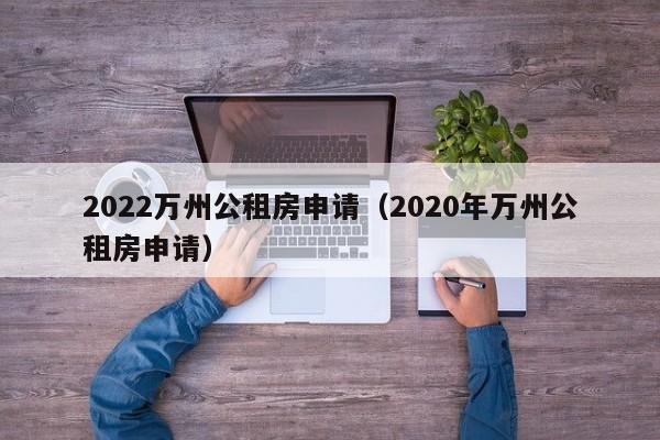 2022万州公租房申请(2020年万州公租房申请)