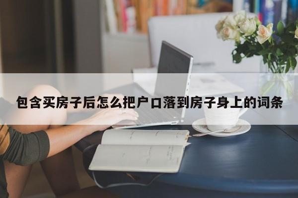 包含买房子后怎么把户口落到房子身上的词条