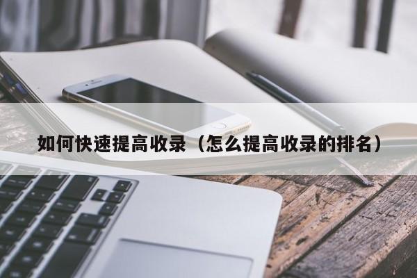 如何快速提高收录(怎么提高收录的排名)