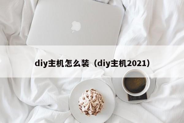 diy主机怎么装（diy主机2021）